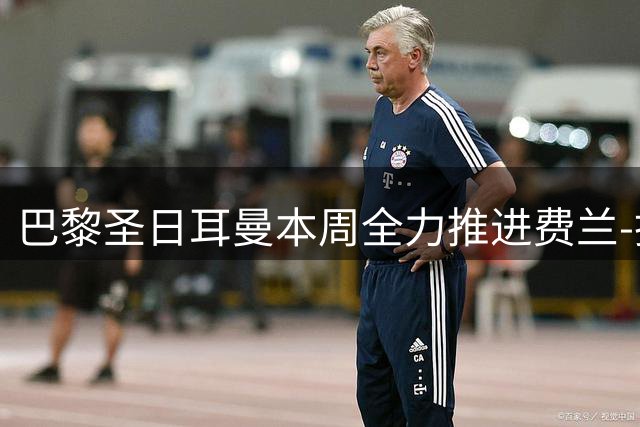 巴黎圣日耳曼本周全力推进费兰-托雷斯转会谈判