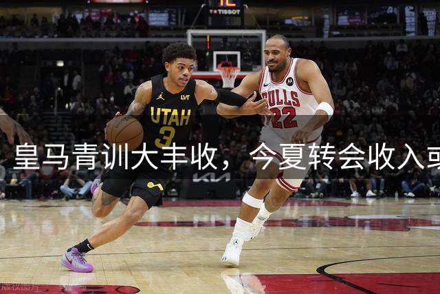 皇马青训大丰收，今夏转会收入或创3.5亿欧元新高